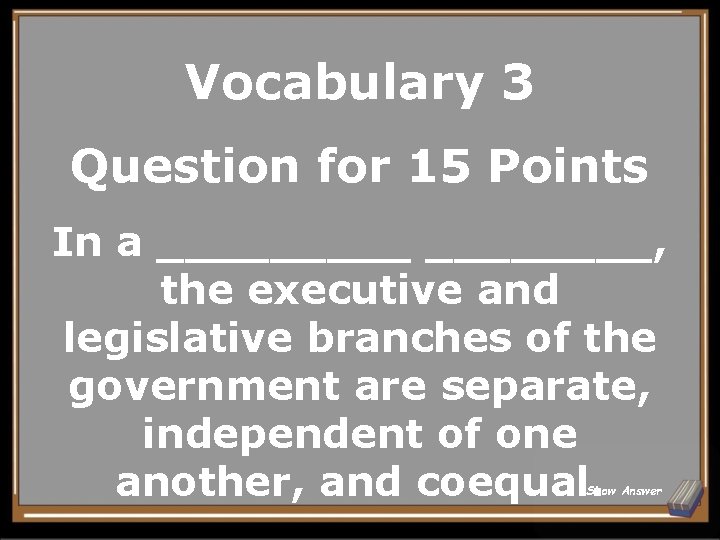 Vocabulary 3 Question for 15 Points In a _____, the executive and legislative branches