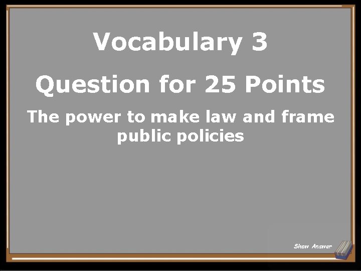 Vocabulary 3 Question for 25 Points The power to make law and frame public