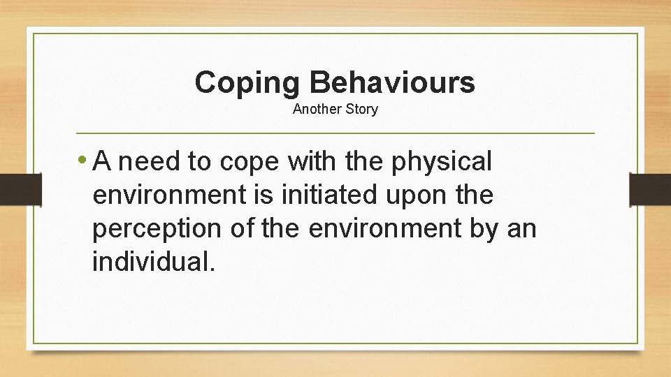Coping Behaviours Another Story • A need to cope with the physical environment is