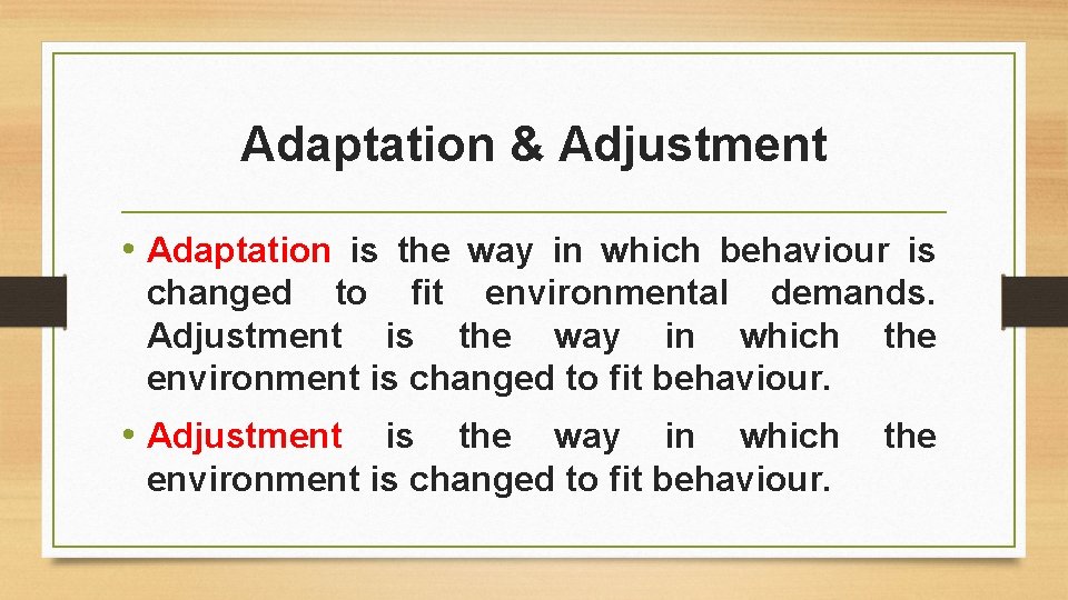 Adaptation & Adjustment • Adaptation is the way in which behaviour is changed to
