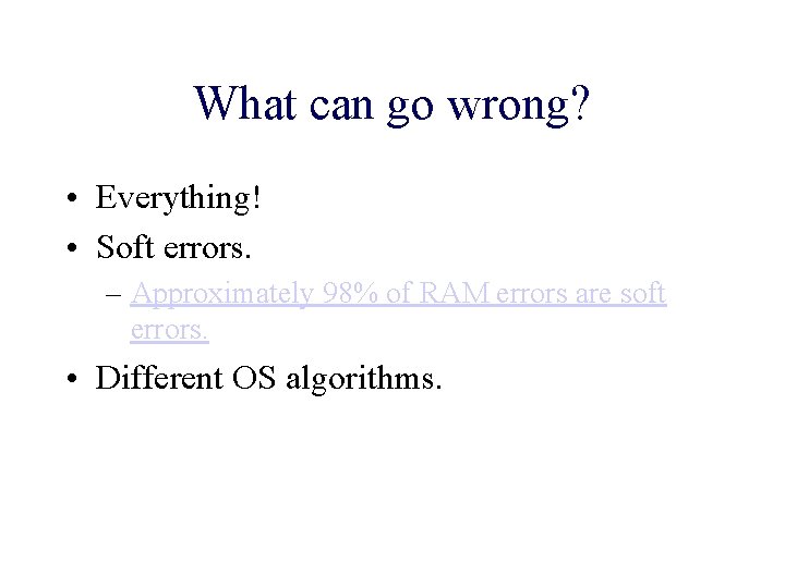 What can go wrong? • Everything! • Soft errors. – Approximately 98% of RAM