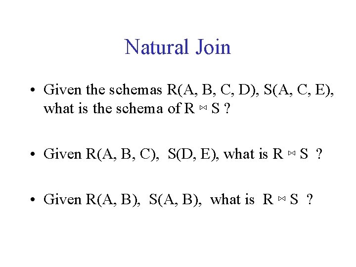 Natural Join • Given the schemas R(A, B, C, D), S(A, C, E), what