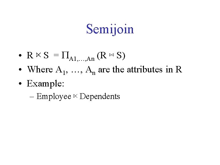 Semijoin • R ⋉ S = PA 1, …, An (R ⋈ S) •