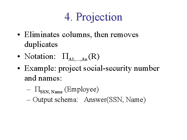 4. Projection • Eliminates columns, then removes duplicates • Notation: PA 1, …, An