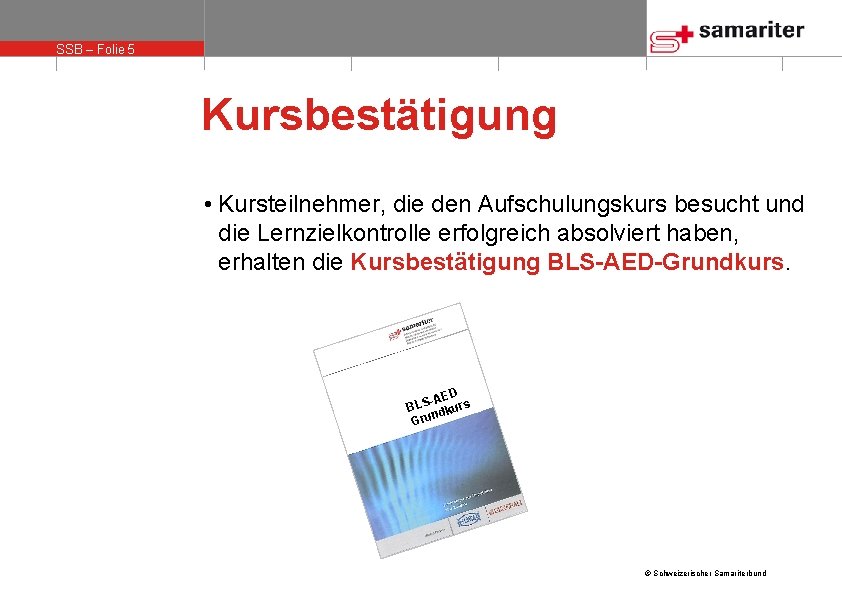 SSB – Folie 5 Kursbestätigung • Kursteilnehmer, die den Aufschulungskurs besucht und die Lernzielkontrolle