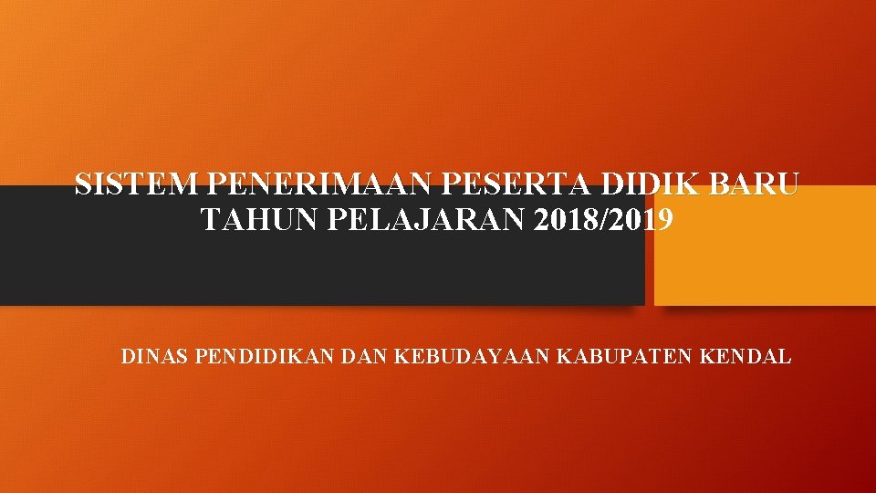 SISTEM PENERIMAAN PESERTA DIDIK BARU TAHUN PELAJARAN 2018/2019 DINAS PENDIDIKAN DAN KEBUDAYAAN KABUPATEN KENDAL