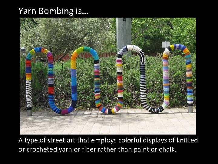 Yarn Bombing is… A type of street art that employs colorful displays of knitted