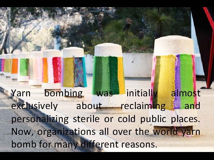 Yarn bombing was initially almost exclusively about reclaiming and personalizing sterile or cold public