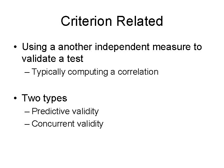 Criterion Related • Using a another independent measure to validate a test – Typically