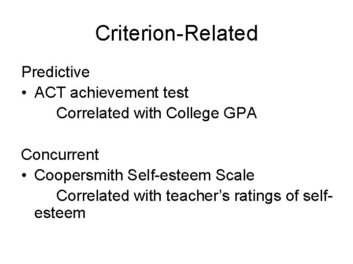 Criterion-Related Predictive • ACT achievement test Correlated with College GPA Concurrent • Coopersmith Self-esteem