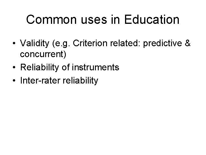 Common uses in Education • Validity (e. g. Criterion related: predictive & concurrent) •