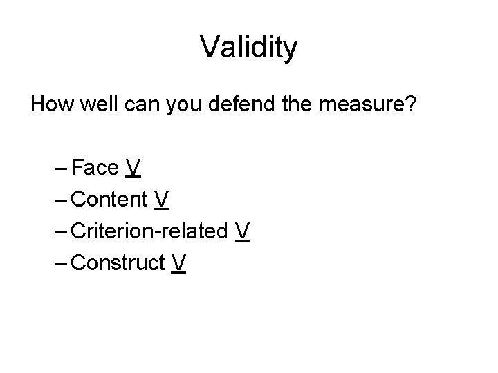 Validity How well can you defend the measure? – Face V – Content V