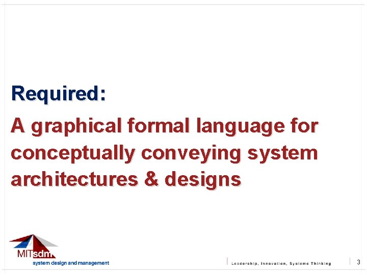 Required: A graphical formal language for conceptually conveying system architectures & designs 3 