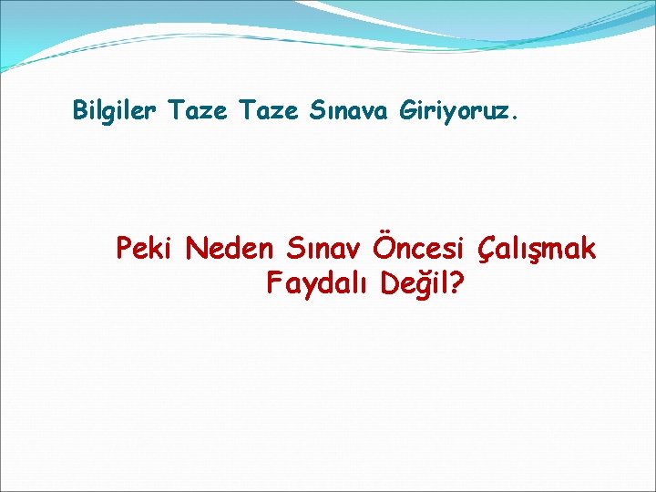 Bilgiler Taze Sınava Giriyoruz. Peki Neden Sınav Öncesi Çalışmak Faydalı Değil? 