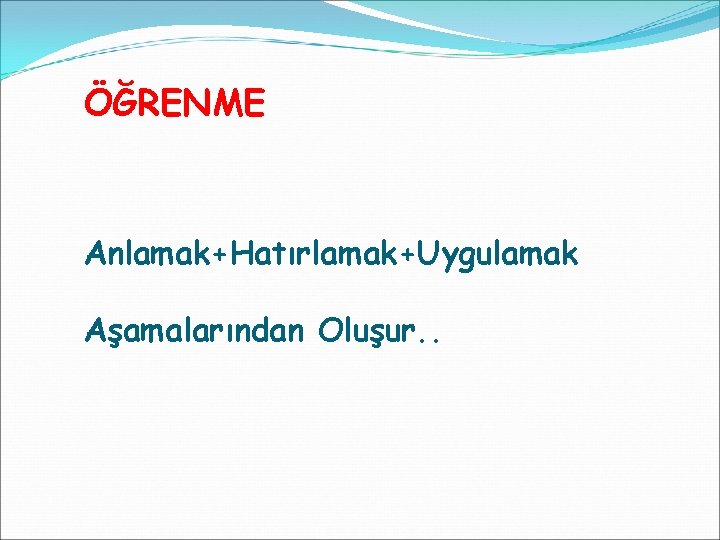 ÖĞRENME Anlamak+Hatırlamak+Uygulamak Aşamalarından Oluşur. . 