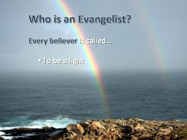 Who is an Evangelist? Every believer is called… • To be a light 