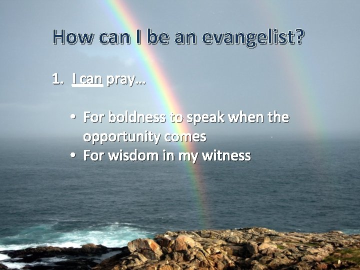 How can I be an evangelist? 1. I can pray… • For boldness to