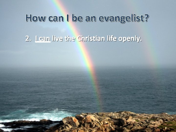 How can I be an evangelist? 2. I can live the Christian life openly.