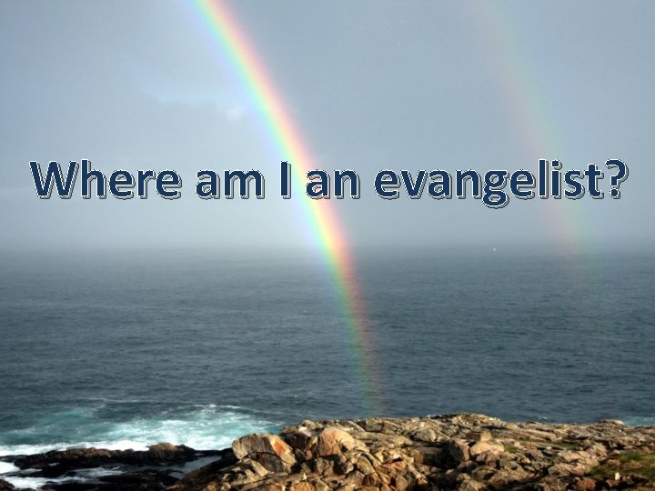 Where am I an evangelist? 