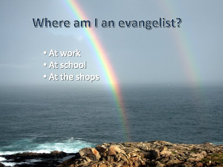 Where am I an evangelist? • At work • At school • At the