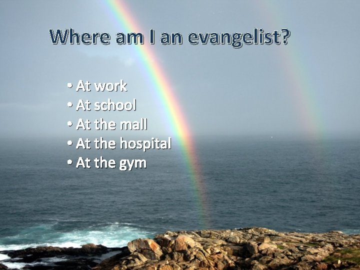 Where am I an evangelist? • At work • At school • At the