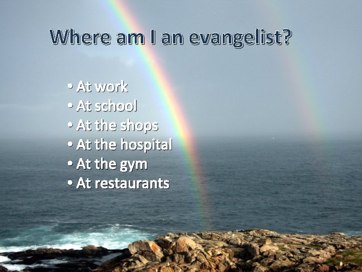 Where am I an evangelist? • At work • At school • At the