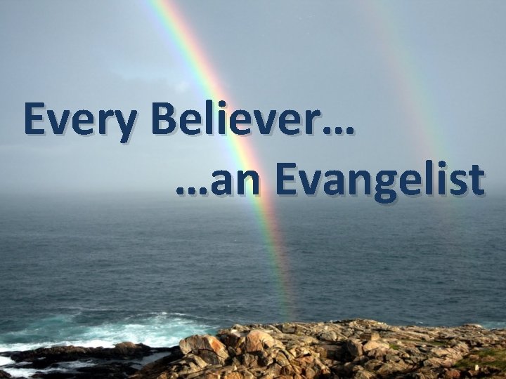 Every Believer… …an Evangelist 