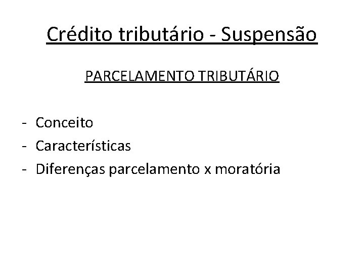 Crédito tributário - Suspensão PARCELAMENTO TRIBUTÁRIO - Conceito - Características - Diferenças parcelamento x