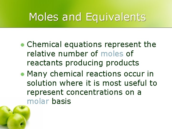 Moles and Equivalents Chemical equations represent the relative number of moles of reactants producing