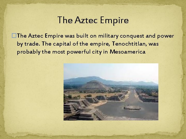 The Aztec Empire �The Aztec Empire was built on military conquest and power by