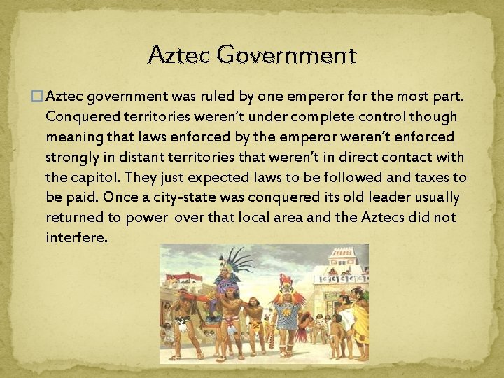 Aztec Government � Aztec government was ruled by one emperor for the most part.