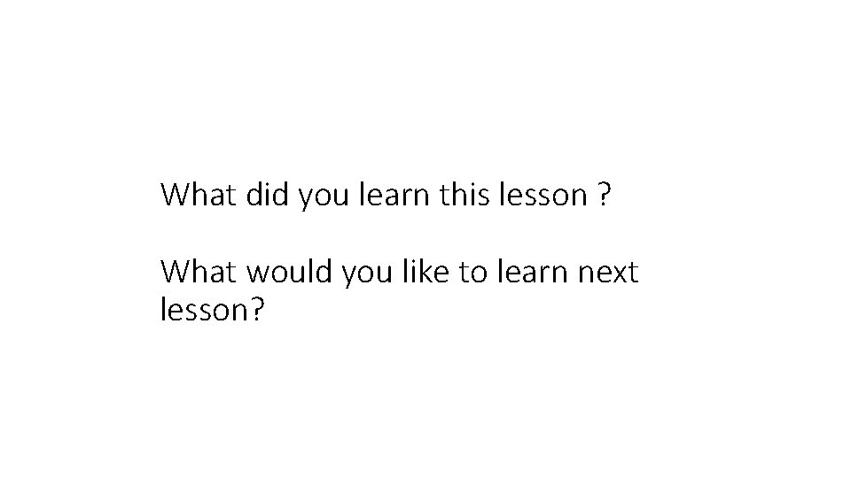 What did you learn this lesson ? What would you like to learn next