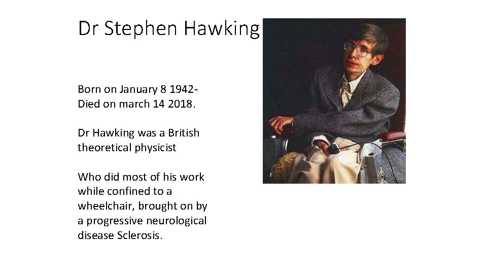 Dr Stephen Hawking Born on January 8 1942 Died on march 14 2018. Dr