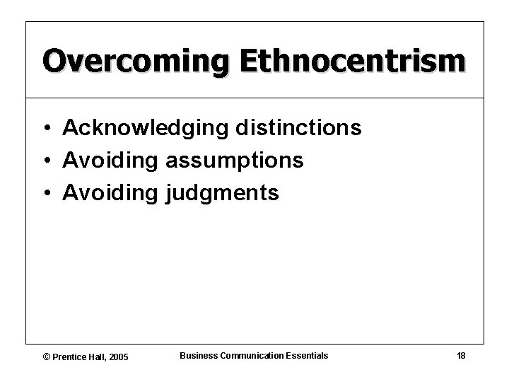 Overcoming Ethnocentrism • Acknowledging distinctions • Avoiding assumptions • Avoiding judgments © Prentice Hall,