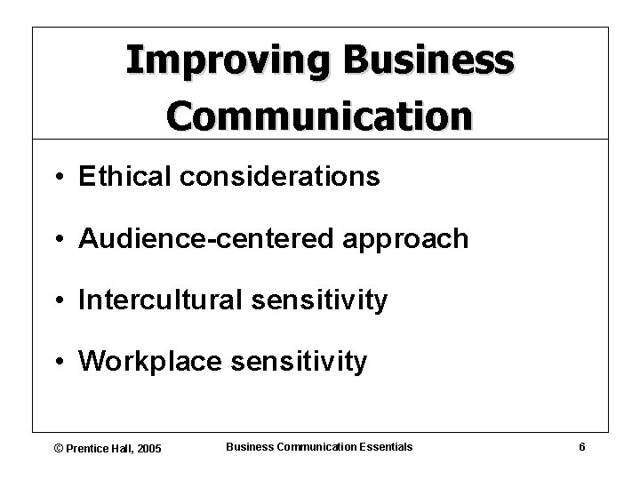 Improving Business Communication • Ethical considerations • Audience-centered approach • Intercultural sensitivity • Workplace