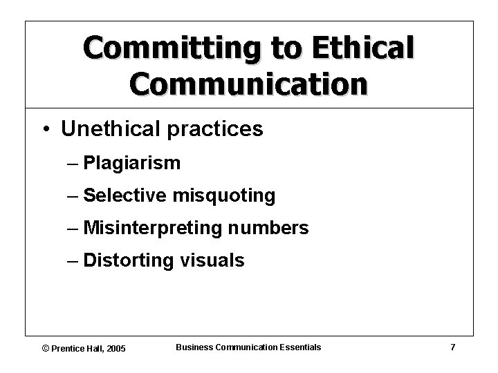 Committing to Ethical Communication • Unethical practices – Plagiarism – Selective misquoting – Misinterpreting