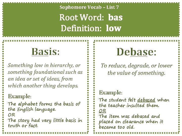 Sophomore Vocab – List 7 Root Word: bas Definition: low Basis: Debase: Something low