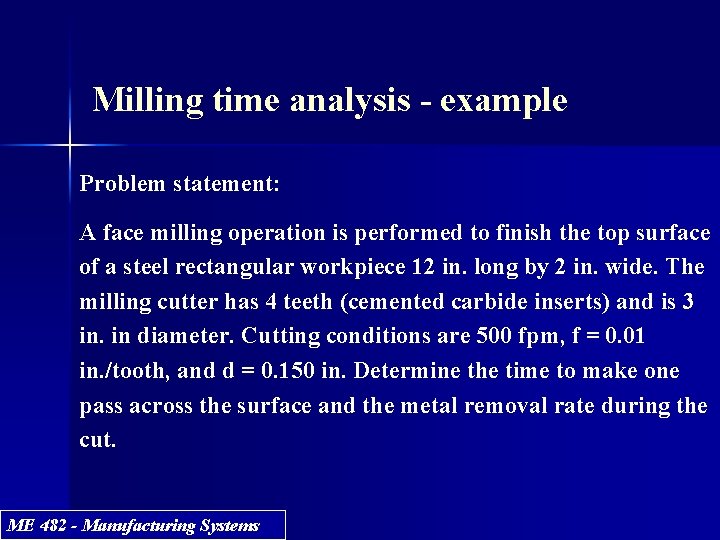 Milling time analysis - example Problem statement: A face milling operation is performed to