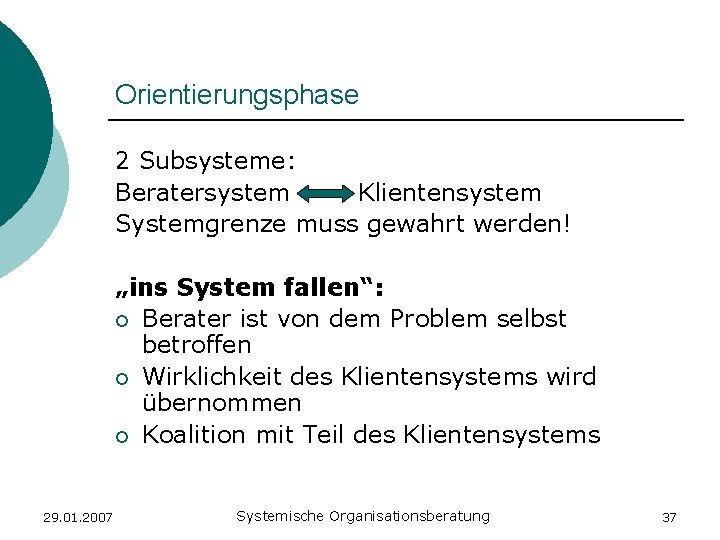Orientierungsphase 2 Subsysteme: Beratersystem Klientensystem Systemgrenze muss gewahrt werden! „ins System fallen“: ¡ Berater
