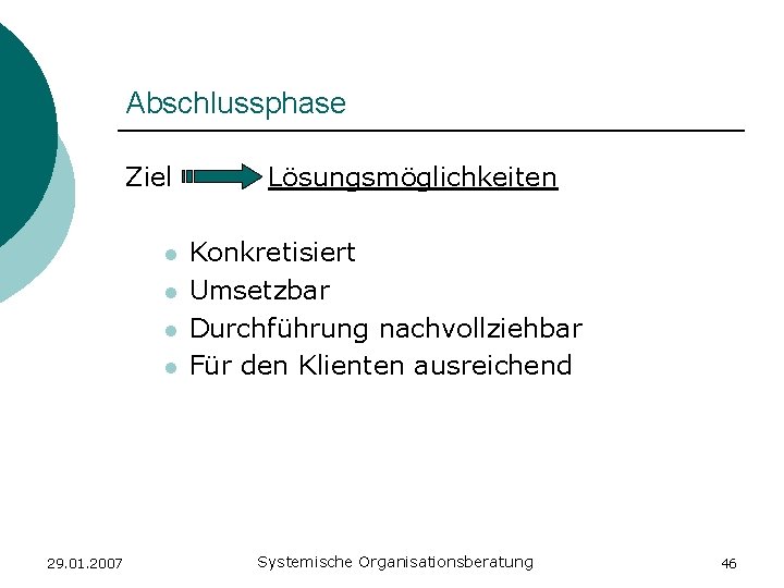 Abschlussphase Ziel l l 29. 01. 2007 Lösungsmöglichkeiten Konkretisiert Umsetzbar Durchführung nachvollziehbar Für den