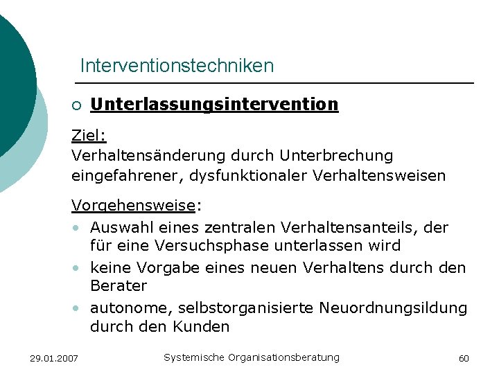 Interventionstechniken o Unterlassungsintervention Ziel: Verhaltensänderung durch Unterbrechung eingefahrener, dysfunktionaler Verhaltensweisen Vorgehensweise: • Auswahl eines