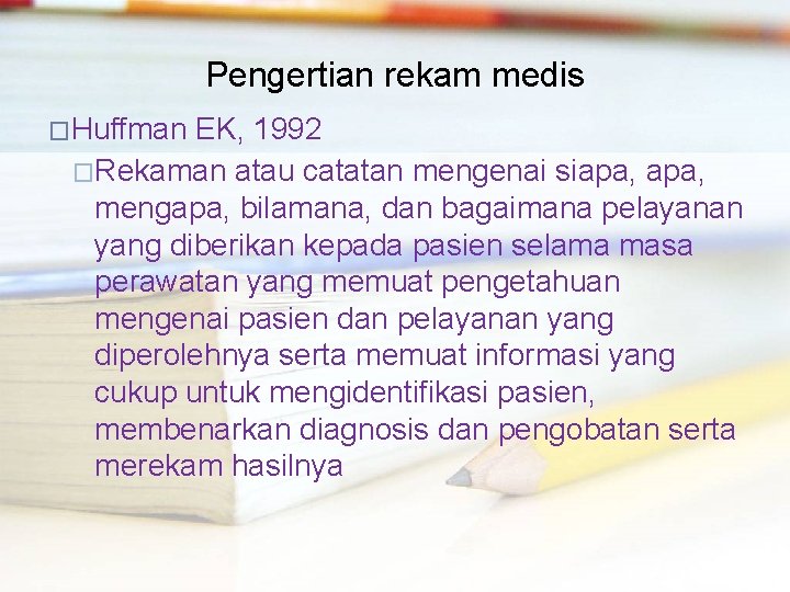 Pengertian rekam medis �Huffman EK, 1992 �Rekaman atau catatan mengenai siapa, mengapa, bilamana, dan
