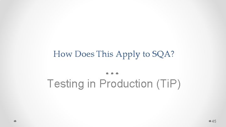 How Does This Apply to SQA? Testing in Production (Ti. P) 45 