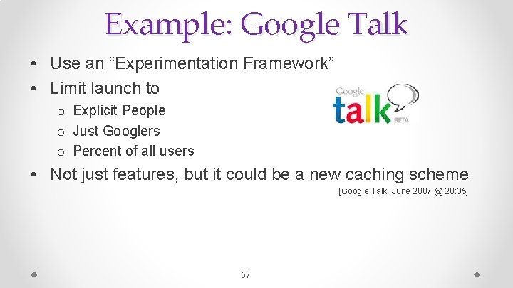Example: Google Talk • Use an “Experimentation Framework” • Limit launch to o Explicit