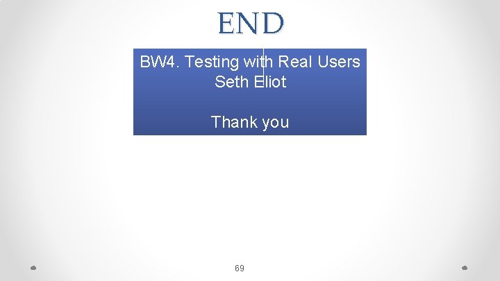 END BW 4. Testing with Real Users Seth Eliot Thank you 69 