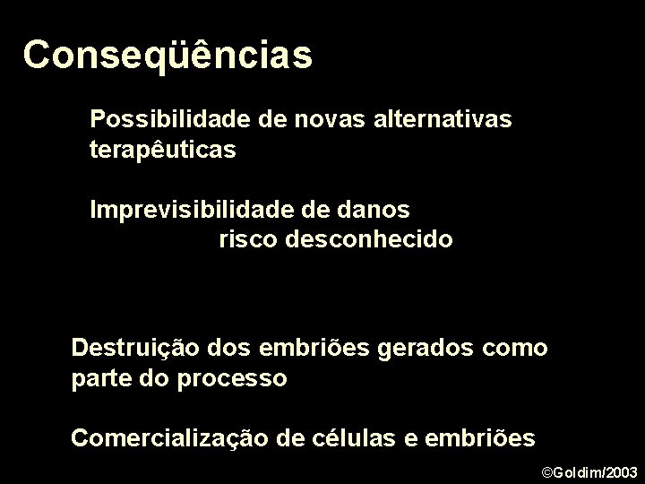 Conseqüências Possibilidade de novas alternativas terapêuticas Imprevisibilidade de danos risco desconhecido Destruição dos embriões