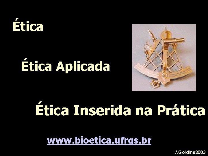 Ética Aplicada Ética Inserida na Prática www. bioetica. ufrgs. br ©Goldim/2003 