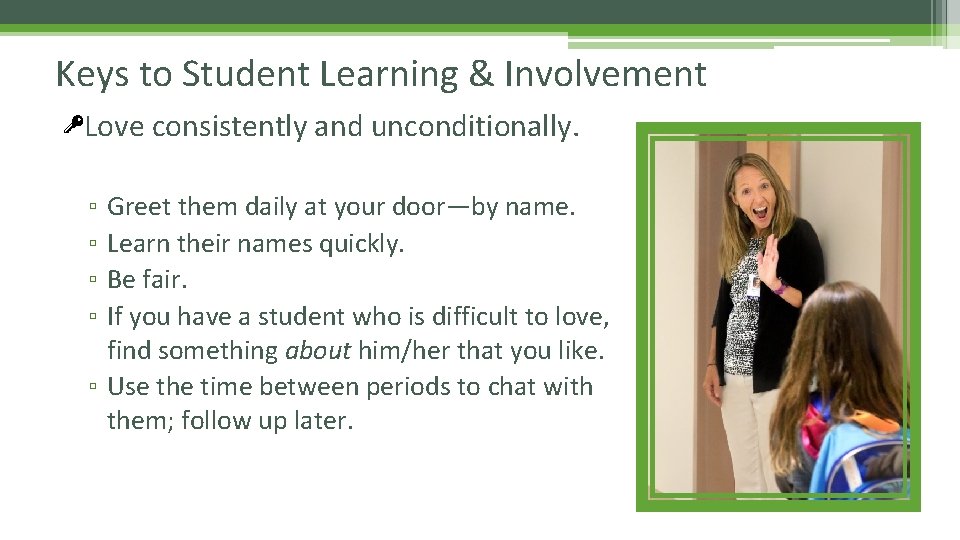 Keys to Student Learning & Involvement Love consistently and unconditionally. Greet them daily at
