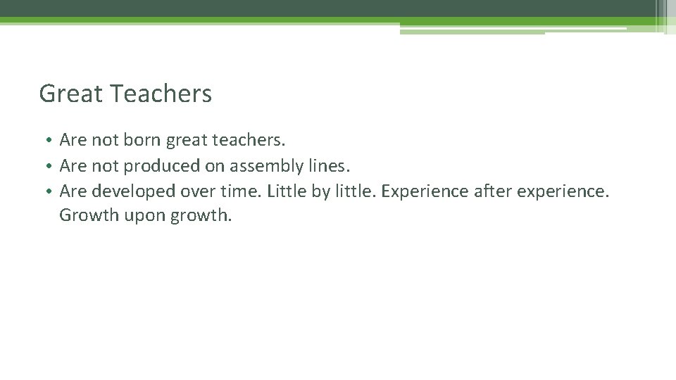 Great Teachers • Are not born great teachers. • Are not produced on assembly