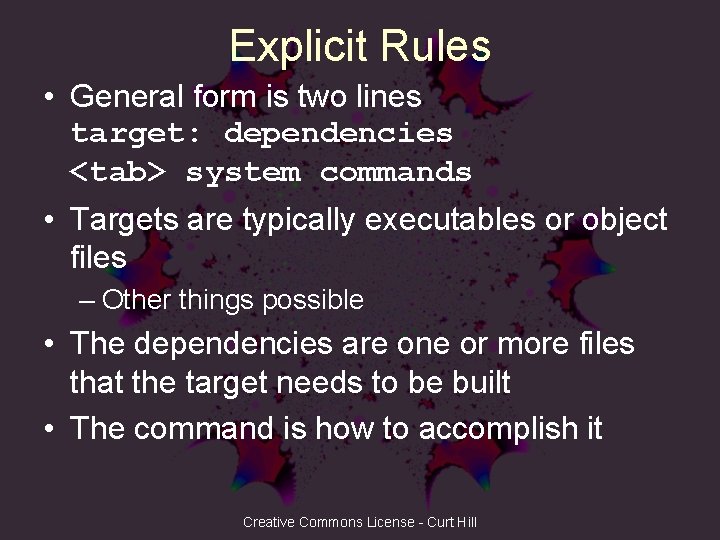 Explicit Rules • General form is two lines target: dependencies <tab> system commands •
